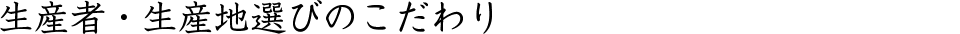 生産者・生産地選びのこだわり