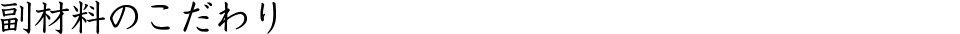 副材料のこだわり